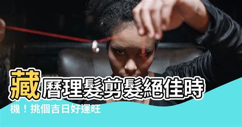 藏曆理髮|【藏曆 剪髮】藏曆剪髮攻略！輕鬆掌握吉祥理髮日，。